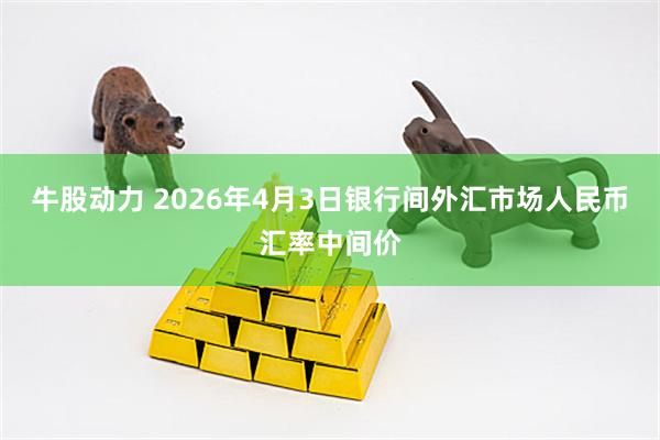 牛股动力 2026年4月3日银行间外汇市场人民币汇率中间价